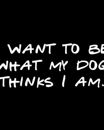 Tričko I want to be what my dog thinks I am.